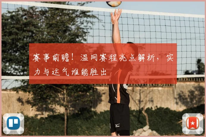 赛事前瞻!温网赛程亮点解析,实力与运气谁能胜出