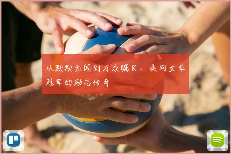 从默默无闻到万众瞩目,美网女单冠军的励志传奇