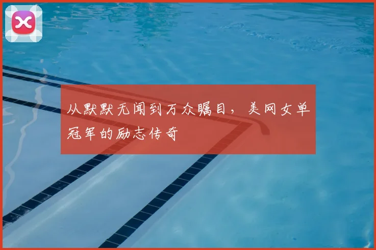 从默默无闻到万众瞩目,美网女单冠军的励志传奇