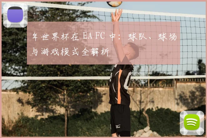 年世界杯在 EA FC 中:球队、球场与游戏模式全解析