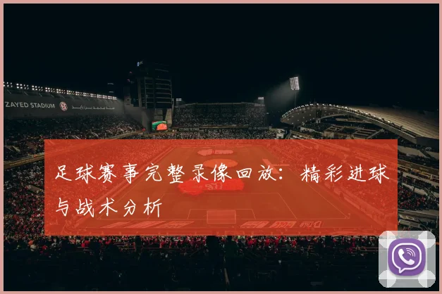 足球赛事完整录像回放:精彩进球与战术分析