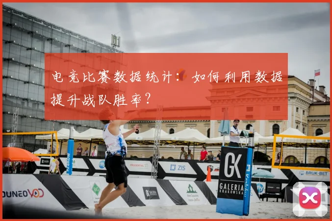 电竞比赛数据统计：如何利用数据提升战队胜率？