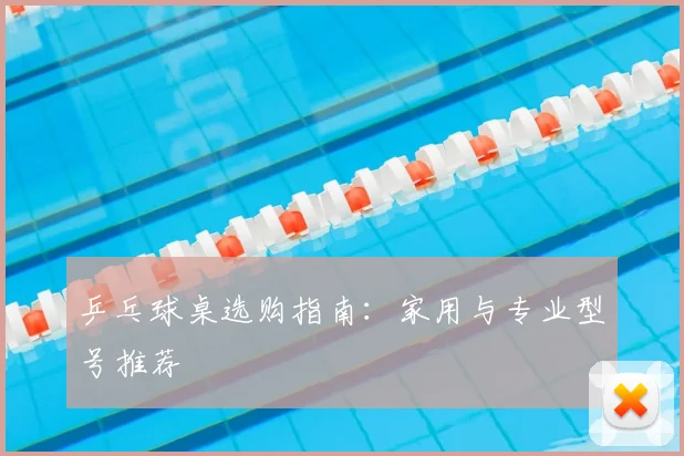 乒乓球桌选购指南:家用与专业型号推荐