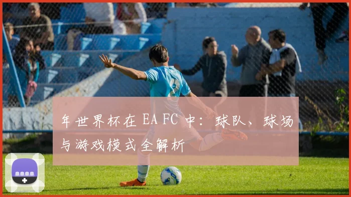 年世界杯在 EA FC 中:球队、球场与游戏模式全解析