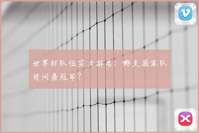 世界杯队伍实力排名:哪支国家队将问鼎冠军?
