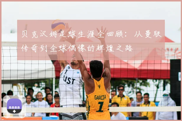贝克汉姆足球生涯全回顾：从曼联传奇到全球偶像的辉煌之路
