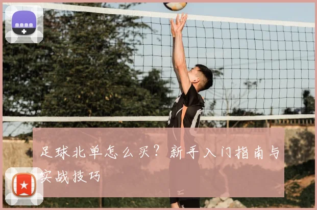 足球北单怎么买?新手入门指南与实战技巧
