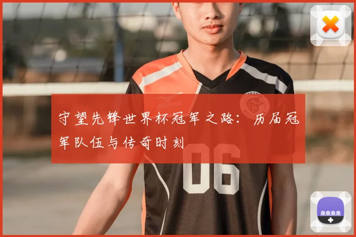 守望先锋世界杯冠军之路:历届冠军队伍与传奇时刻
